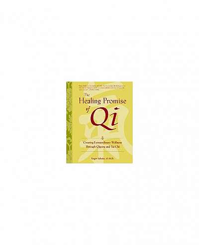 The Healing Promise of Qi: Creating Extraordinary Wellness with Qigong and Tai Chi