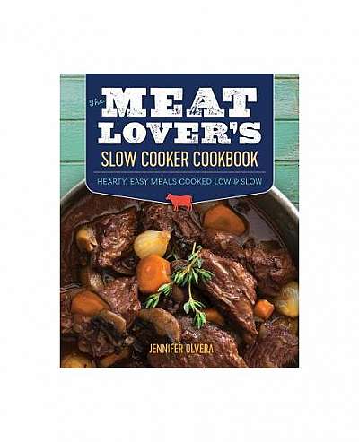 The Meat Loveras Slow Cooker Cookbook: Hearty, Easy Meals Cooked Low and Slow