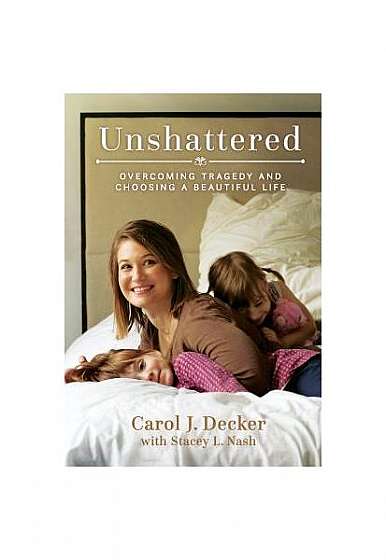 Unshattered: Overcoming Tragedy and Choosing a Beautiful Life