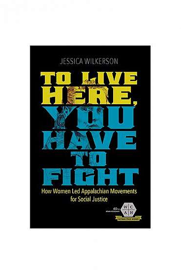 To Live Here, You Have to Fight: How Women Led Appalachian Movements for Social Justice