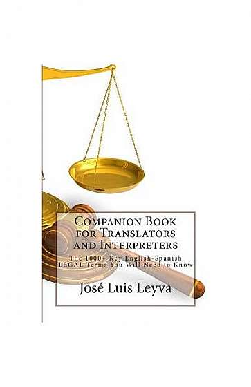 Companion Book for Translators and Interpreters: The 1000+ Key English-Spanish Legal Terms You Will Need to Know