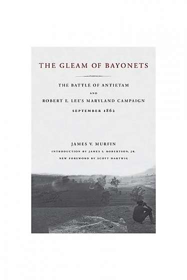 The Gleam of Bayonets: The Battle of Antietam and Robert E. Lee's Maryland Campaign, September 1862