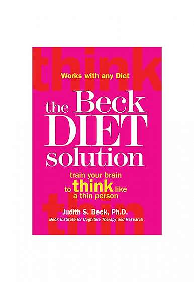 The Beck Diet Solution: Train Your Brain to Think Like a Thin Person
