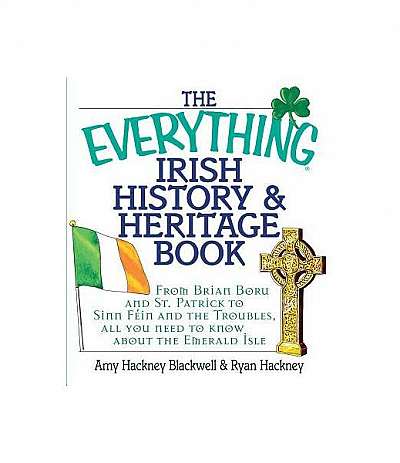 The Everything Irish History & Heritage Book: From Brian Boru and St. Patrick to Sinn Fein and the Troubles, All You Need to Know about the Emerald Is