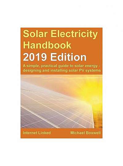 Solar Electricity Handbook - 2019 Edition: A Simple, Practical Guide to Solar Energy - Designing and Installing Solar Photovoltaic Systems.