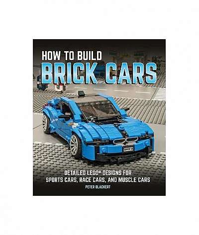 How to Build Brick Cars: Detailed Lego Designs for Sports Cars, Race Cars, and Muscle Cars