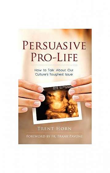 Persuasive Pro-Life: How to Talk about Our Culture's Toughest Issue