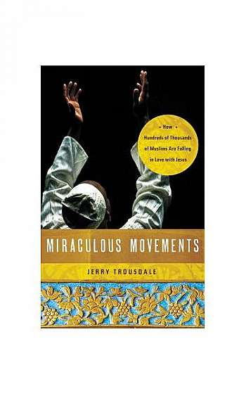 Miraculous Movements: How Hundreds of Thousands of Muslims Are Falling in Love with Jesus