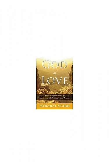 God of Love: A Guide to the Heart of Judaism, Christianity, and Islam