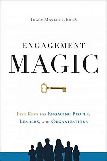 Engagement Magic: Five Keys for Engaging People, Leaders, and Organizations