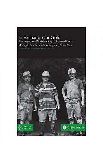 In Exchange for Gold: The Legacy and Sustainability of Artisanal Gold Mining in Las Juntas de Abangares, Costa Rica