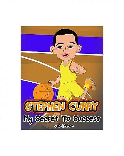 Stephen Curry: My Secret to Success. Children's Illustration Book. Fun, Inspirational and Motivational Life Story of Stephen Curry. L