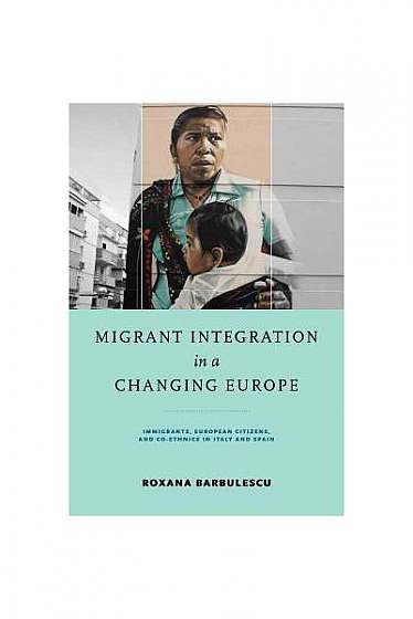 Migrant Integration in a Changing Europe: Immigrants, European Citizens, and Co-Ethnics in Italy and Spain