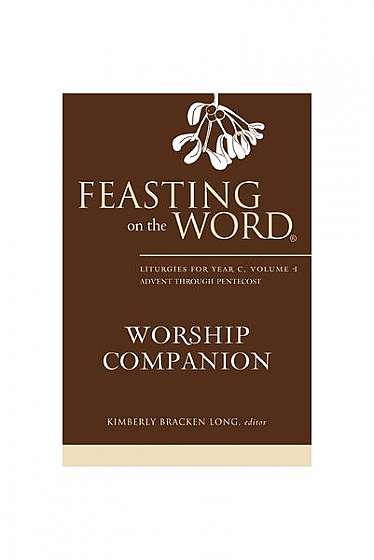 Feasting on the Word Worship Companion: Liturgies for Year C, Volume 1: Advent Through Pentecost