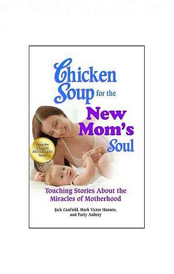 Chicken Soup for the New Mom's Soul: Touching Stories about the Miracles of Motherhood