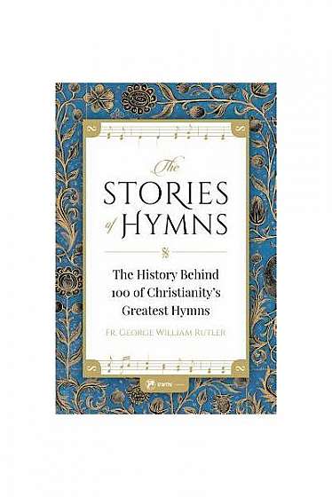 The Stories of Hymns: The History Behind 100 of Christianity's Greatest Hymns