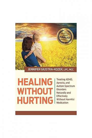 Healing Without Hurting: Treating ADHD, Apraxia and Autism Spectrum Disorders Naturally and Effectively Without Harmful Medications