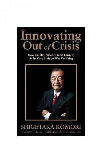 Innovating Out of Crisis: How Fujifilm Survived (and Thrived) as Its Core Business Was Vanishing