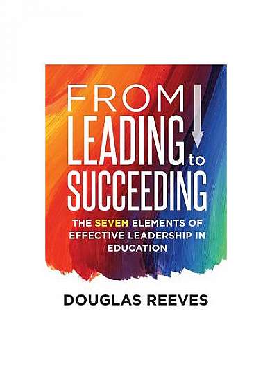 From Leading to Succeeding: The Seven Elements of Effective Leadership in Education (a Change Readiness Assessment Tool for School Initiatives)