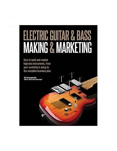 Electric Guitar Making & Marketing: How to Build and Market High-End Instruments, from Your Workshop's Setup to the Complete Business Plan