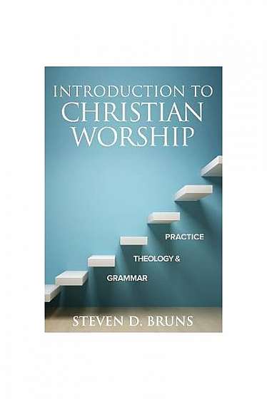 Coperta cărții Introduction to Christian Worship: Grammar, Theology, and Practice