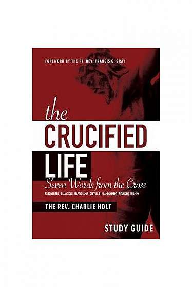 The Crucified Life Study Guide: Seven Words from the Cross