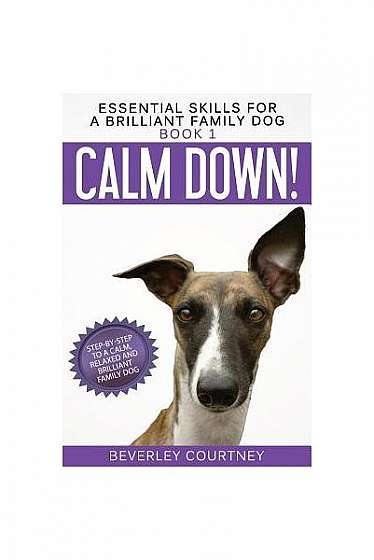 Calm Down!: Step-By-Step to a Calm, Relaxed, and Brilliant Family Dog