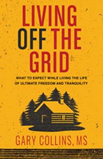 Coperta cărții Living Off the Grid: What to Expect While Living the Life of Ultimate Freedom and Tranquility