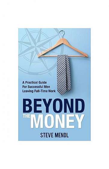 Coperta cărții Beyond the Money: A Practical Guide for Successful Men Leaving Full-Time Work