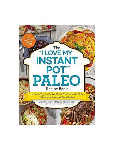 The "I Love My Instant Pot" Paleo Recipe Book: From Deviled Eggs and Reuben Meatballs to Cafe Mocha Muffins, 175 Easy and Delicious Paleo Recipes
