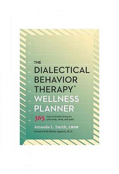 The Dialectical Behavior Therapy Wellness Planner: 365 Days of Healthy Living for Your Body, Mind, and Spirit