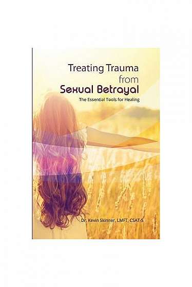 Treating Trauma from Sexual Betrayal: The Essential Tools for Healing