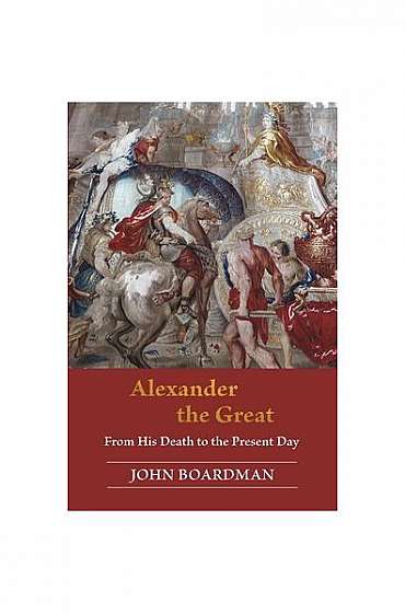 Coperta cărții Alexander the Great: From His Death to the Present Day