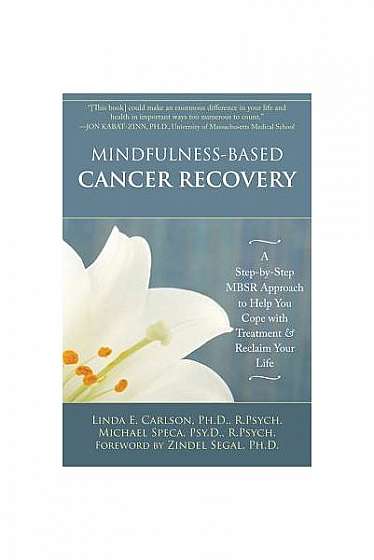 Mindfulness-Based Cancer Recovery: A Step-By-Step MBSR Approach to Help You Cope with Treatment & Reclaim Your Life
