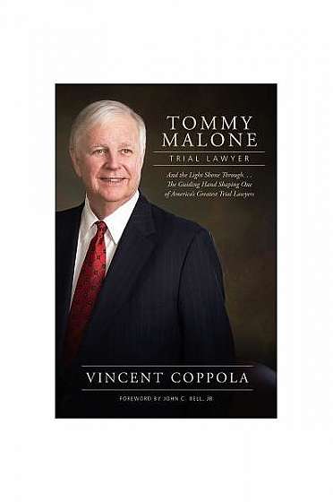 Tommy Malone, Trial Lawyer: And the Light Shown Through...the Guiding Hand Shaping One of America's Greatest Trial Lawyers