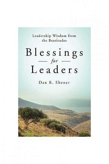 Blessings for Leaders: Leadership Wisdom from the Beatitudes