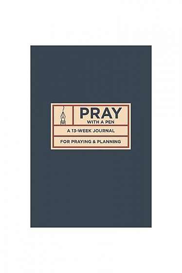 Pray with a Pen: A 13-Week Journal for Praying and Planning