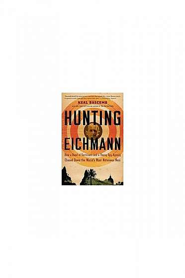 Hunting Eichmann: How a Band of Survivors and a Young Spy Agency Chased Down the World's Most Notorious Nazi