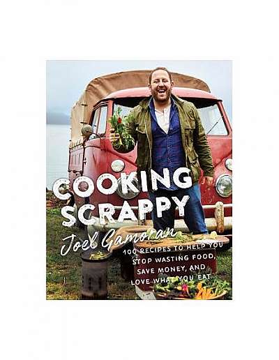 Cooking Scrappy: 100 Recipes to Help You Stop Wasting Food, Save Money, and Love What You Eat