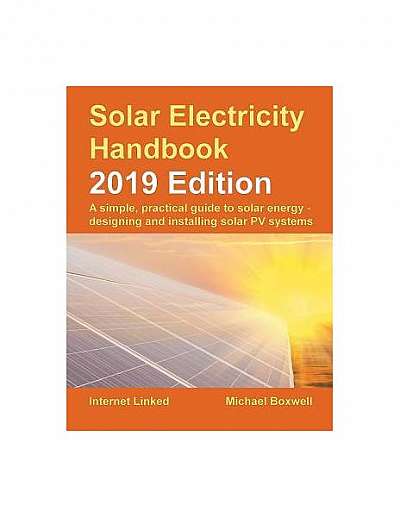 Solar Electricity Handbook - 2019 Edition: A Simple, Practical Guide to Solar Energy - Designing and Installing Solar Photovoltaic Systems.