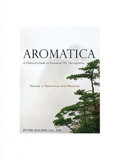 Coperta cărții Aromatica: A Clinical Guide to Essential Oil Therapeutics. Volume 1: Principles and Profiles