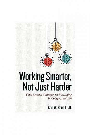 Coperta cărții Working Smarter, Not Just Harder: Three Sensible Strategies for Succeeding in College...and Life