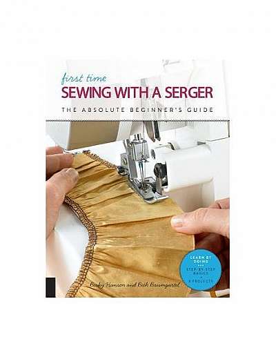 First Time Sewing with a Serger: The Absolute Beginner's Guide--Learn by Doing * Step-By-Step Basics + Projects