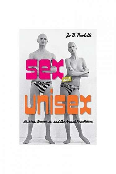 Sex and Unisex: Fashion, Feminism, and the Sexual Revolution