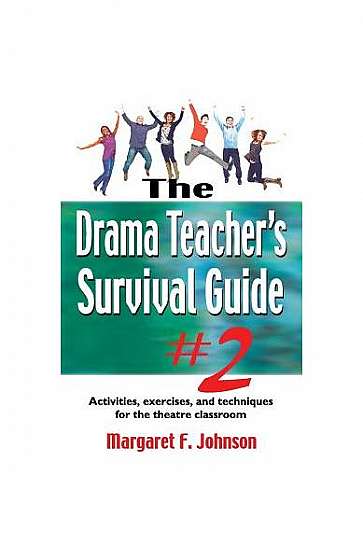 The Drama Teacher's Survival Guide #2: Activities, Exercises and Techniques for the Theatre Classroom
