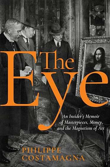 The Eye: An Insider's Memoir of Masterpieces, Money and the Magnetism of Art