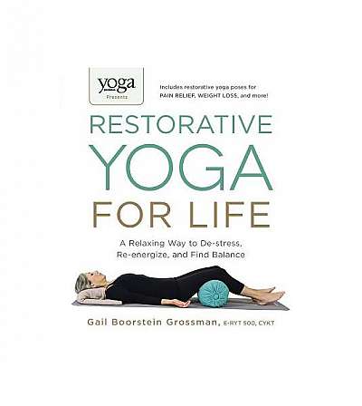 Yoga Journal Presents Restorative Yoga for Life: A Relaxing Way to de-Stress, Re-Energize, and Find Balance