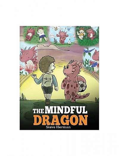 The Mindful Dragon: A Dragon Book about Mindfulness. Teach Your Dragon to Be Mindful. a Cute Children Story to Teach Kids about Mindfulnes