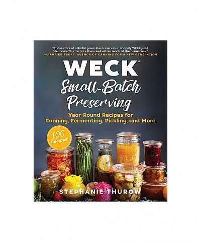 Weck: Canning & Preserving: 100 Small-Batch Canned, Fermented, Pickled & Infused Recipes for Weck Jars