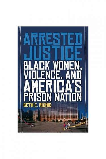 Arrested Justice: Black Women, Violence, and America S Prison Nation